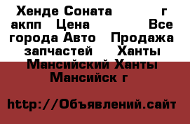 Хенде Соната5 2.0 2003г акпп › Цена ­ 17 000 - Все города Авто » Продажа запчастей   . Ханты-Мансийский,Ханты-Мансийск г.